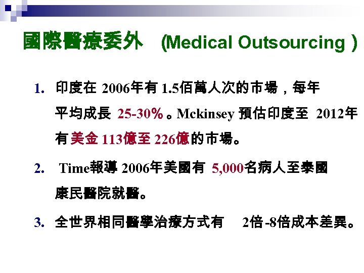 國際醫療委外 （ Medical Outsourcing） 1. 印度在 2006年有 1. 5佰萬人次的市場，每年 平均成長 25 -30％ 。 Mckinsey