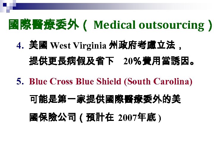 國際醫療委外（ Medical outsourcing） 4. 美國 West Virginia 州政府考慮立法， 提供更長病假及省下 20％費用當誘因。 5. Blue Cross Blue