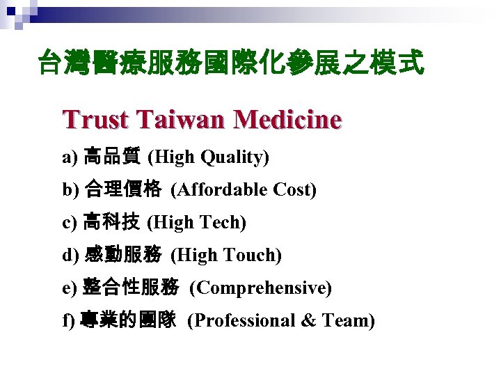 台灣醫療服務國際化參展之模式 Trust Taiwan Medicine a) 高品質 (High Quality) b) 合理價格 (Affordable Cost) c) 高科技