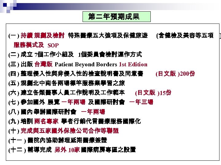 第二年預期成果 (一 ) 持續 規劃及檢討 特殊醫療五大強項及保健旅遊 (含健檢及美容等五項 ) 服務模式及 SOP (二 ) 成立 7個