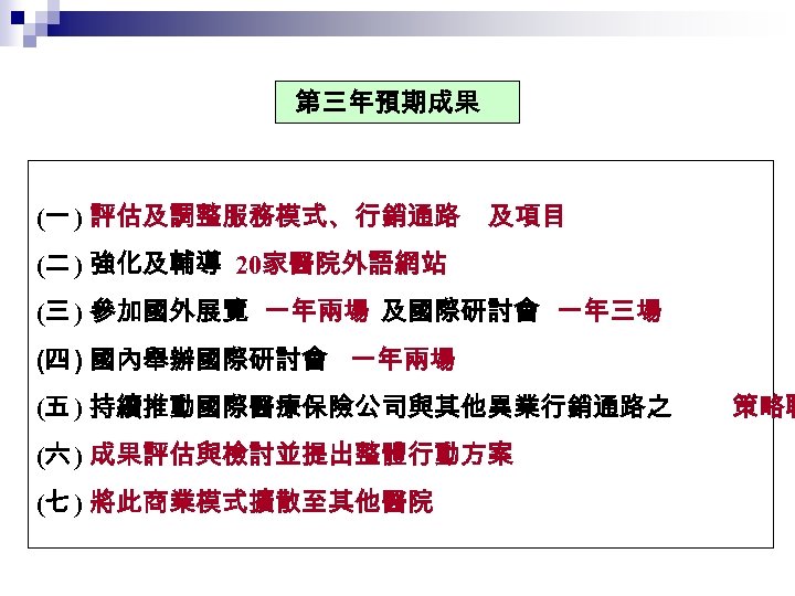 第三年預期成果 (一 ) 評估及調整服務模式、行銷通路 及項目 (二 ) 強化及輔導 20家醫院外語網站 (三 ) 參加國外展覽 一年兩場 及國際研討會