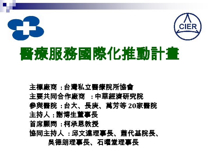 醫療服務國際化推動計畫 主標廠商 : 台灣私立醫療院所協會 主要共同合作廠商 : 中華經濟研究院 參與醫院 : 台大、長庚、萬芳等 20家醫院 主持人 : 謝博生董事長