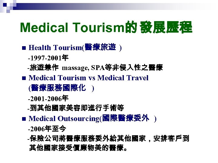 Medical Tourism的 發展歷程 n Health Tourism(醫療旅遊 ) -1997 -2001年 -旅遊兼作 massage, SPA等非侵入性之醫療 n Medical