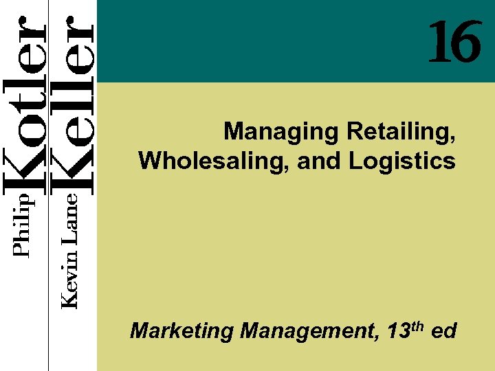 16 Managing Retailing, Wholesaling, and Logistics Marketing Management, 13 th ed 