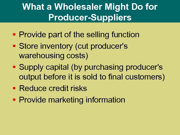 What a Wholesaler Might Do for Producer-Suppliers § Provide part of the selling function