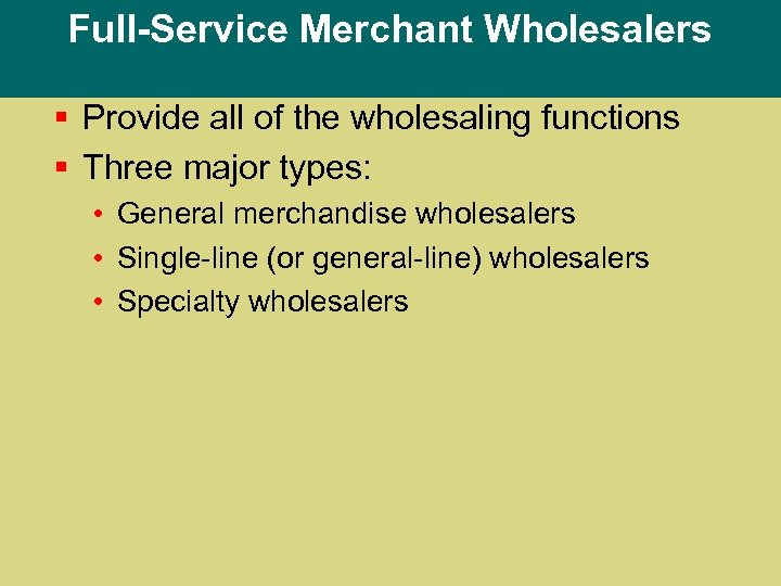 Full-Service Merchant Wholesalers § Provide all of the wholesaling functions § Three major types: