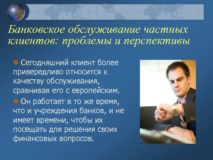 Банковское обслуживание частных клиентов: проблемы и перспективы Сегодняшний клиент более привередливо относится к качеству