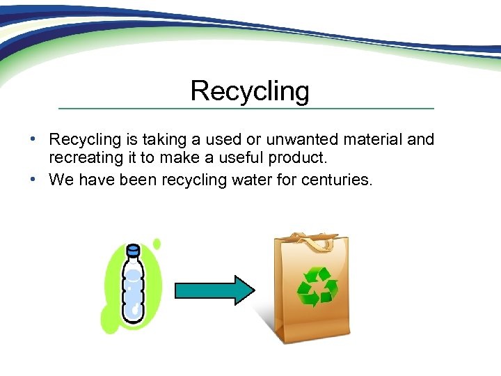 Recycling • Recycling is taking a used or unwanted material and recreating it to