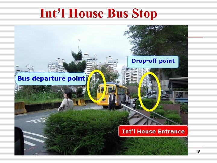 Int’l House Bus Stop Drop-off point Bus departure point Int'l House Entrance 18 
