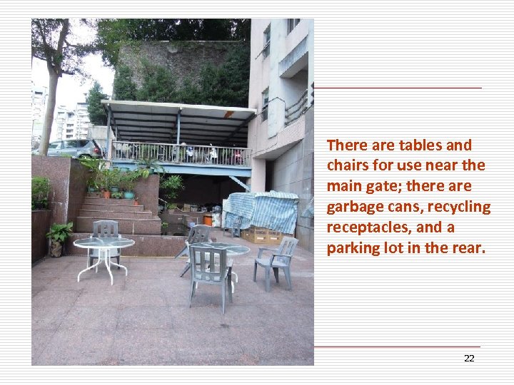 There are tables and chairs for use near the main gate; there are garbage