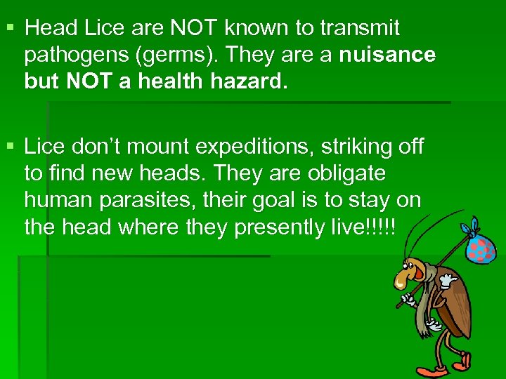 § Head Lice are NOT known to transmit pathogens (germs). They are a nuisance