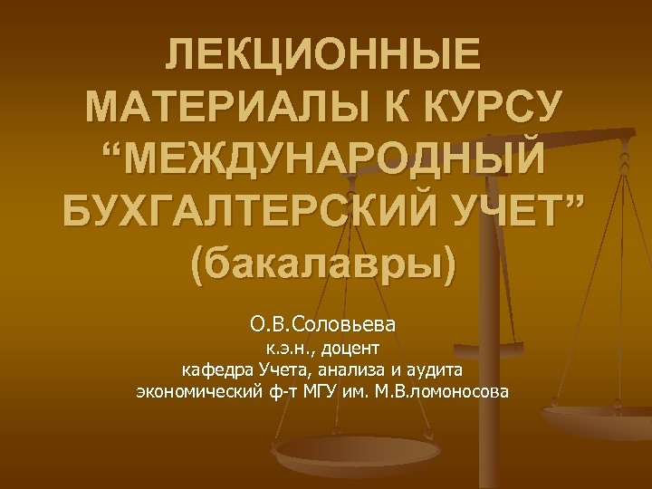 ЛЕКЦИОННЫЕ МАТЕРИАЛЫ К КУРСУ “МЕЖДУНАРОДНЫЙ БУХГАЛТЕРСКИЙ УЧЕТ” (бакалавры) О. В. Соловьева к. э. н.