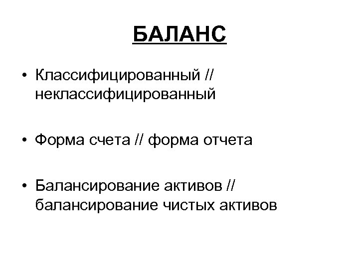 БАЛАНС • Классифицированный // неклассифицированный • Форма счета // форма отчета • Балансирование активов