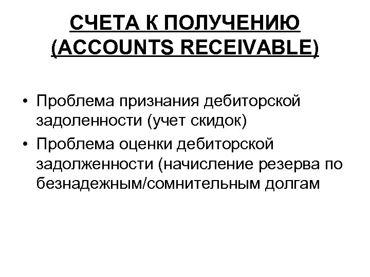 СЧЕТА К ПОЛУЧЕНИЮ (ACCOUNTS RECEIVABLE) • Проблема признания дебиторской задоленности (учет скидок) • Проблема