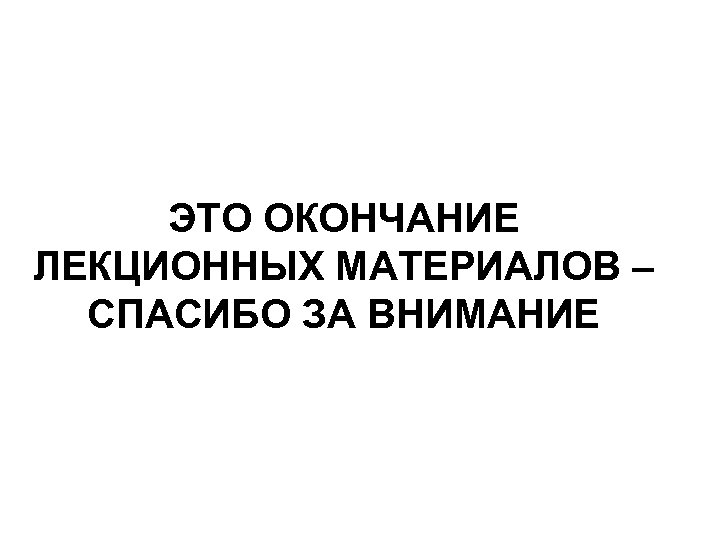 ЭТО ОКОНЧАНИЕ ЛЕКЦИОННЫХ МАТЕРИАЛОВ – СПАСИБО ЗА ВНИМАНИЕ 