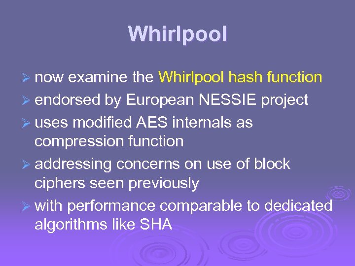Whirlpool Ø now examine the Whirlpool hash function Ø endorsed by European NESSIE project