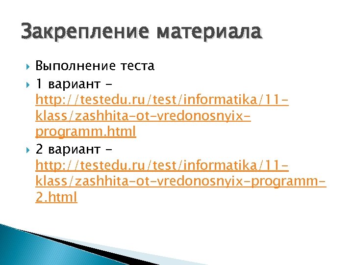 Закрепление материала Выполнение теста 1 вариант http: //testedu. ru/test/informatika/11 klass/zashhita-ot-vredonosnyixprogramm. html 2 вариант http: