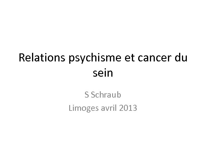Relations psychisme et cancer du sein S Schraub Limoges avril 2013 
