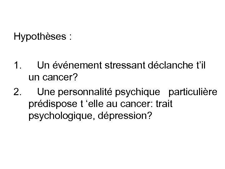 Hypothèses : 1. Un événement stressant déclanche t’il un cancer? 2. Une personnalité psychique