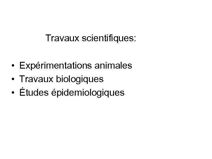  Travaux scientifiques: • Expérimentations animales • Travaux biologiques • Études épidemiologiques 