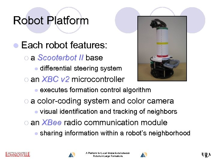 Robot Platform l Each robot features: ¡ a Scooterbot II base l ¡ an