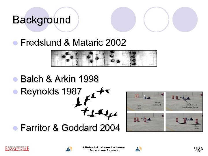 Background l Fredslund & Mataric 2002 l Balch & Arkin 1998 l Reynolds 1987