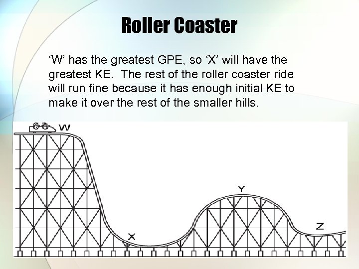 Roller Coaster ‘W’ has the greatest GPE, so ‘X’ will have the greatest KE.