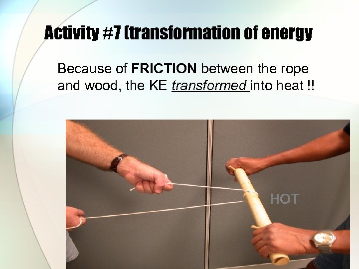 Activity #7 (transformation of energy Because of FRICTION between the rope and wood, the