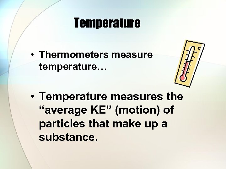 Temperature • Thermometers measure temperature… • Temperature measures the “average KE” (motion) of particles