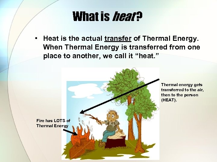What is heat ? • Heat is the actual transfer of Thermal Energy. When