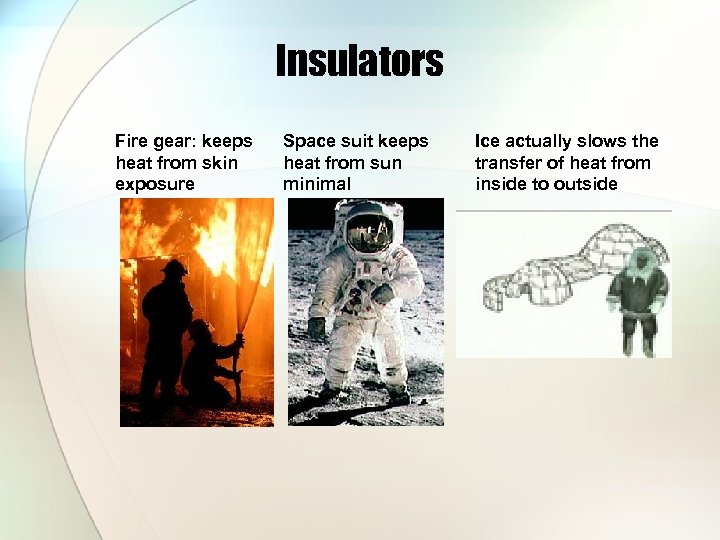 Insulators Fire gear: keeps heat from skin exposure Space suit keeps heat from sun