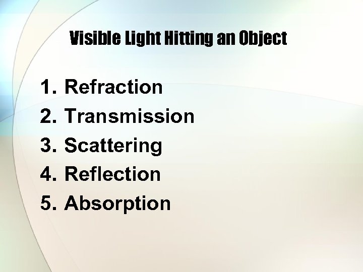 Visible Light Hitting an Object 1. 2. 3. 4. 5. Refraction Transmission Scattering Reflection