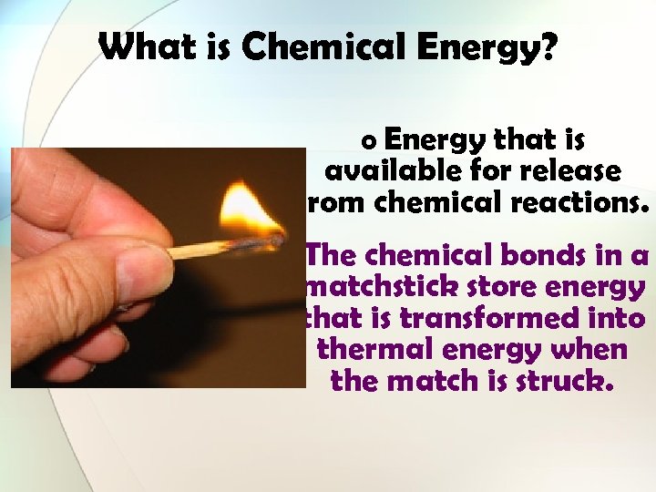 What is Chemical Energy? o Energy that is available for release from chemical reactions.