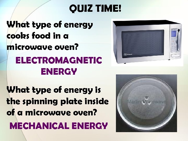 QUIZ TIME! What type of energy cooks food in a microwave oven? ELECTROMAGNETIC ENERGY