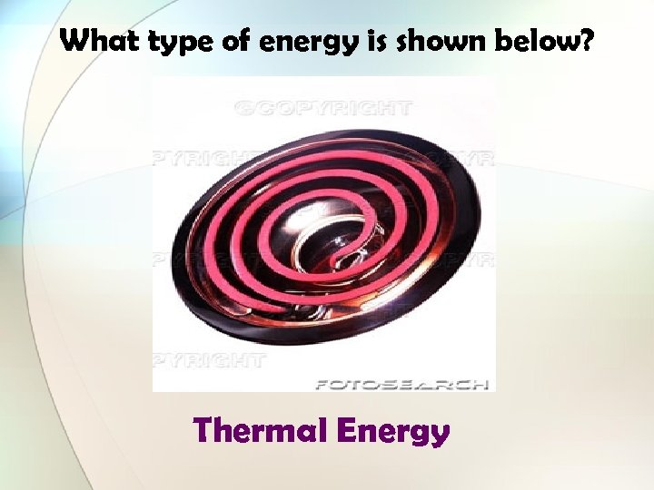 What type of energy is shown below? Thermal Energy 