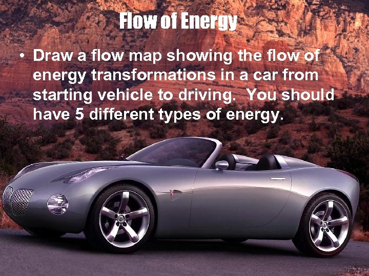 Flow of Energy • Draw a flow map showing the flow of energy transformations
