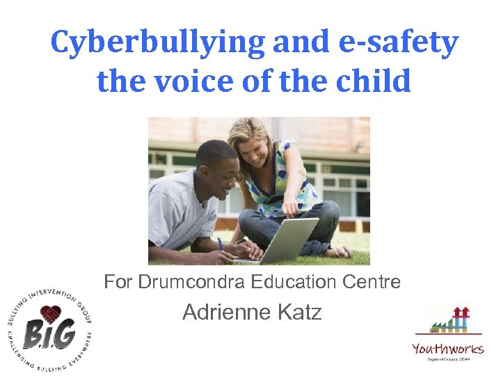 Cyberbullying and e-safety the voice of the child For Drumcondra Education Centre Adrienne Katz