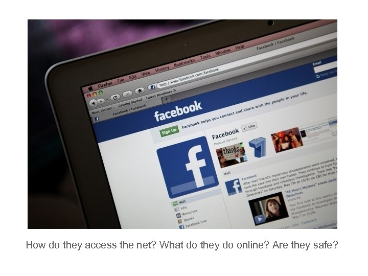 How do they access the net? What do they do online? Are they safe?
