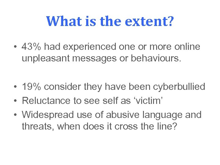 What is the extent? • 43% had experienced one or more online unpleasant messages