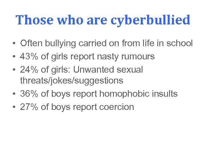 Those who are cyberbullied • Often bullying carried on from life in school •