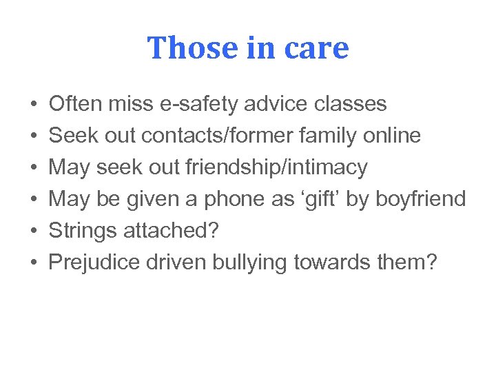 Those in care • • • Often miss e-safety advice classes Seek out contacts/former