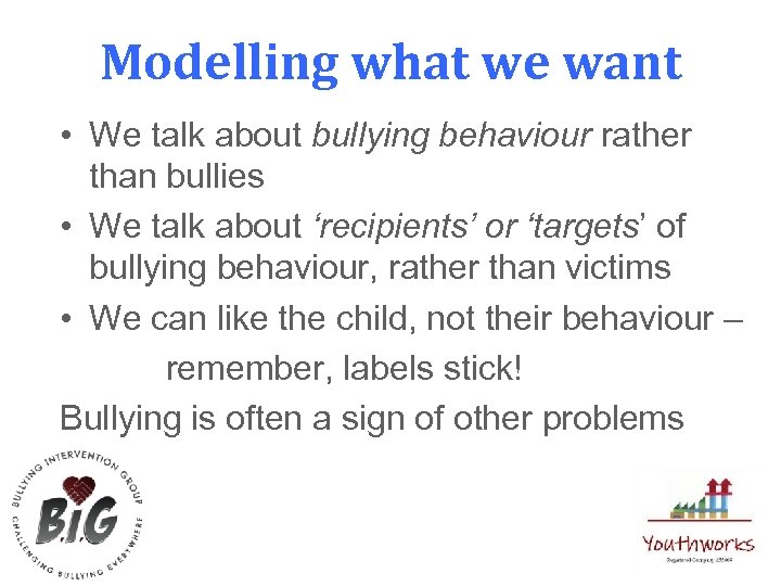 Modelling what we want • We talk about bullying behaviour rather than bullies •