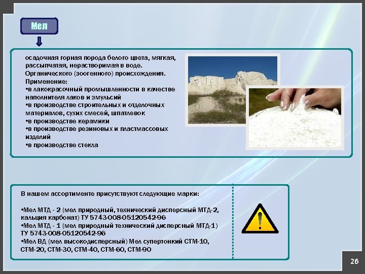 Мел осадочная горная порода белого цвета, мягкая, рассыпчатая, нерастворимая в воде. Органического (зоогенного) происхождения.
