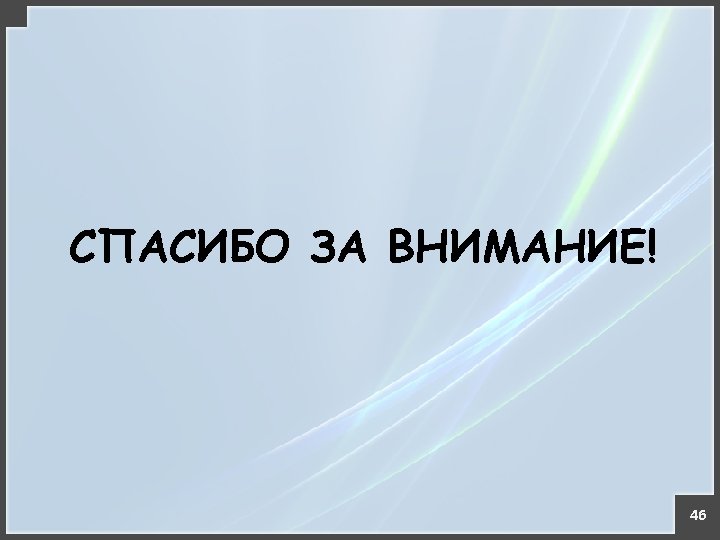 СПАСИБО ЗА ВНИМАНИЕ! 46 