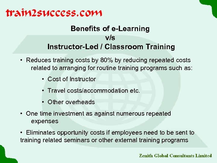 Benefits of e-Learning v/s Instructor-Led / Classroom Training • Reduces training costs by 80%