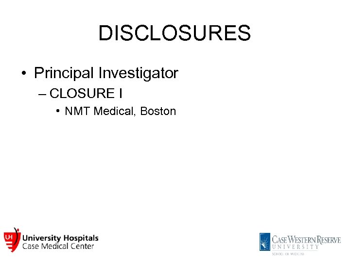 DISCLOSURES • Principal Investigator – CLOSURE I • NMT Medical, Boston 