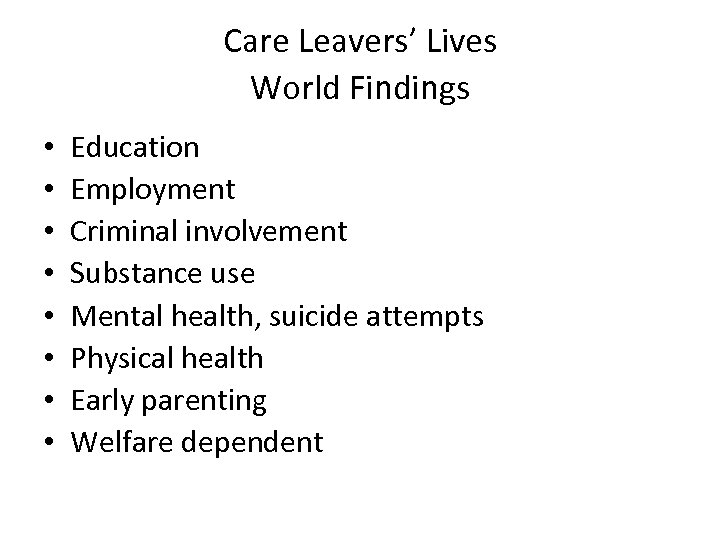 Care Leavers’ Lives World Findings • • Education Employment Criminal involvement Substance use Mental