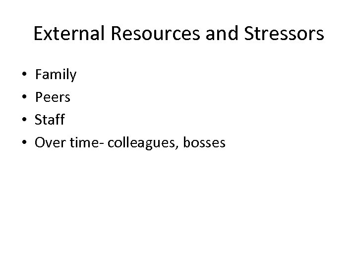 External Resources and Stressors • • Family Peers Staff Over time- colleagues, bosses 