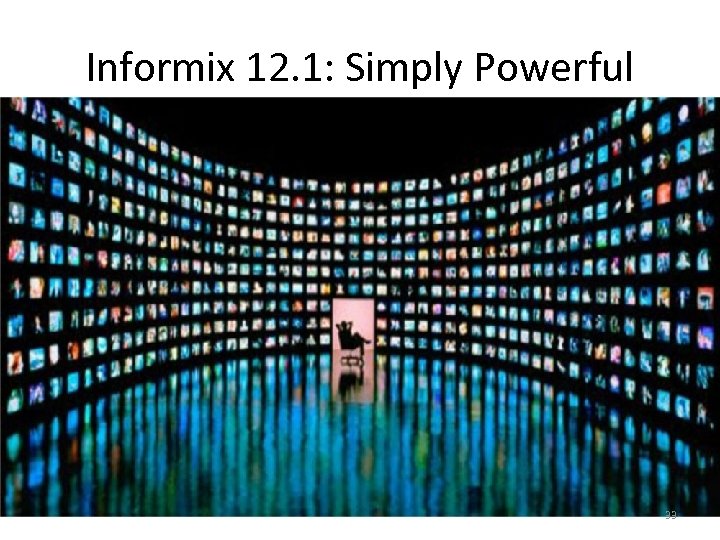Informix 12. 1: Simply Powerful 33 