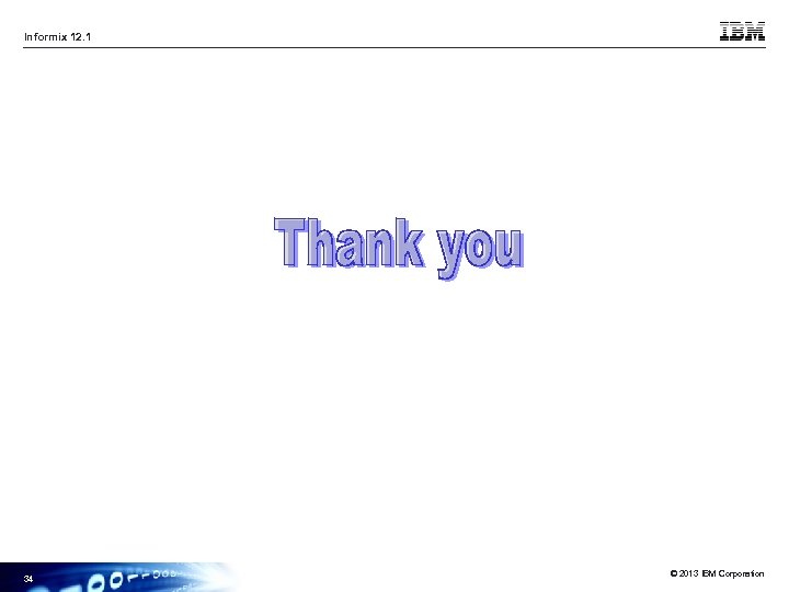 Informix 12. 1 34 © 2013 IBM Corporation 